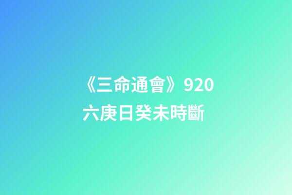 《三命通會》9.20 六庚日癸未時斷